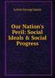 Our Nation's Peril: Social Ideals & Social Progress, Lewis George Janes 