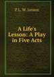 A Life's Lesson: A Play in Five Acts, P L. W. Janson 
