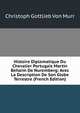 Histoire Diplomatique Du Chevalier Portugais Martin Behaim De Nuremberg: Avec La Description De Son Globe Terrestre (French Edition), Christoph Gottlieb von Murr 