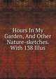 Hours In My Garden, And Other Nature-sketches. With 138 Illus, 