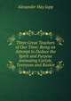 Three Great Teachers of Our Time: Being an Attempt to Deduce the Spirit and Purpose Animating Carlyle, Tennyson and Ruskin, Alexander Hay Japp 