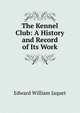 The Kennel Club: A History and Record of Its Work, Edward William Jaquet 