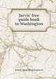 Jarvis' free guide book to Washington, J[ohn] F. [from old catalog] Jarvis 