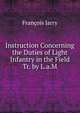 Instruction Concerning the Duties of Light Infantry in the Field Tr. by L.a.M, Francois Jarry 