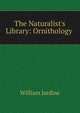 The Naturalist's Library: Ornithology ., Jardine William 