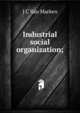 Industrial social organization;, J C Van Marken 
