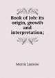 Book of Job: its origin, growth and interpretation;, Morris Jastrow 