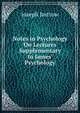 Notes in Psychology On Lectures Supplementary to James' Psychology, Joseph Jastrow 