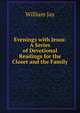 Evenings with Jesus: A Series of Devotional Readings for the Closet and the Family, Jay, William 