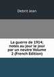 La guerre de 1914; notes au jour le jour par un neutre Volume 2 (French Edition), Debrit Jean 