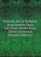 Histoire De La Religion Repr?sent?e Dans L'?criture Sainte Sous Divers Symboles (French Edition), 