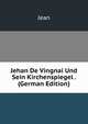 Jehan De Vingnai Und Sein Kirchenspiegel . (German Edition), Jean 