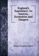 England's Supremacy: Its Sources, Economies and Dangers, James Stephen Jeans 