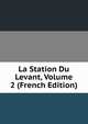 La Station Du Levant, Volume 2 (French Edition), 
