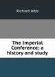 The Imperial Conference; a history and study, Jebb Richard Claverhouse 