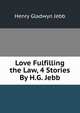 Love Fulfilling the Law, 4 Stories By H.G. Jebb., Henry Gladwyn Jebb 