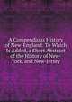 A Compendious History of New-England: To Which Is Added, a Short Abstract of the History of New-York, and New-Jersey, 