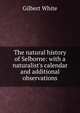 The natural history of Selborne: with a naturalist's calendar and additional observations., White, Gilbert 