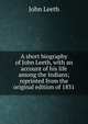 A short biography of John Leeth, with an account of his life among the Indians; reprinted from the original edition of 1831, John Leeth 