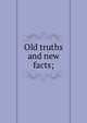 Old truths and new facts;, 