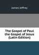 The Gospel of Paul the Gospel of Jesus (Latin Edition), James Jeffrey 