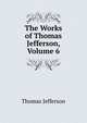 The Works of Thomas Jefferson, Volume 6, Thomas Jefferson 