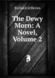The Dewy Morn: A Novel, Volume 2, Richard Jefferies 