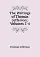 The Writings of Thomas Jefferson, Volumes 3-4, Thomas Jefferson 