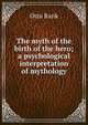 The myth of the birth of the hero; a psychological interpretation of mythology, Otto Rank 