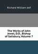 The Works of John Jewel, D.D., Bishop of Salisbury, Volume 7, Richard William Jelf 