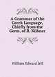 A Grammar of the Greek Language, Chiefly from the Germ. of R. Kuhner, William Edward Jelf 