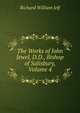 The Works of John Jewel, D.D., Bishop of Salisbury, Volume 4, Richard William Jelf 