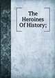 The Heroines Of History;, 