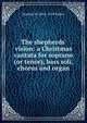 The shepherds' vision: a Christmas cantata for soprano (or tenor), bass soli, chorus and organ, Horatio W. 1863-1919 Parker 