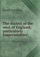 The dialect of the west of England; particularly Somersetshire;, James Jennings 