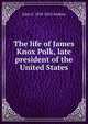 The life of James Knox Polk, late president of the United States, John S. 1818-1852 Jenkins 