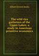 The wild rice gatherers of the Upper Lakes: a study in American primitive economics, Albert Ernest Jenks 