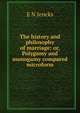 The history and philosophy of marriage: or, Polygamy and monogamy compared microform, E N Jencks 