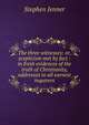 The three witnesses: or, scepticism met by fact : in fresh evidences of the truth of Christianity, addresses to all earnest inquirers, Stephen Jenner 