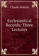 Ecclesiastical Records: Three Lectures, Claude Jenkins 