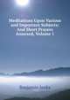Meditations Upon Various and Important Subjects: And Short Prayers Annexed, Volume 1, Benjamin Jenks 