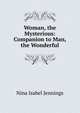 Woman, the Mysterious: Companion to Man, the Wonderful, Nina Isabel Jennings 