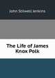The Life of James Knox Polk, John Stilwell Jenkins 