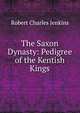 The Saxon Dynasty: Pedigree of the Kentish Kings, Robert Charles Jenkins 