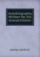 Autobiography Written for His Grandchildren, James Jenkins 