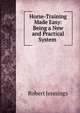 Horse-Training Made Easy: Being a New and Practical System ., Robert Jennings 