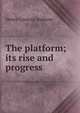 The platform; its rise and progress, Henry Lorenzo Jephson 