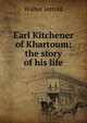 Earl Kitchener of Khartoum: the story of his life, Jerrold Walter 