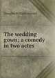 The wedding gown; a comedy in two actes, Jerrold Douglas William 