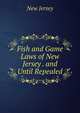 Fish and Game Laws of New Jersey . and Until Repealed, New Jersey 